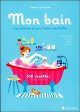 Mon bain aux plantes et aux huiles essentielles : 100 recettes à faire soi-même - Véronique Desarzens