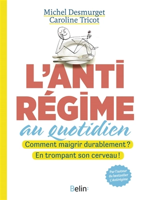 L'antirégime au quotidien : comment maigrir durablement ? En trompant son cerveau ! - Michel Desmurget
