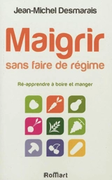 Maigrir sans faire de régime : réapprendre à boire et manger - Jean-Michel Desmarais