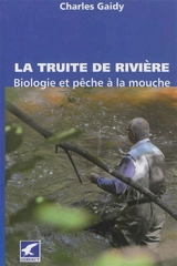 La truite de rivière : biologie et pêche à la mouche - Charles Gaidy