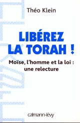 Libérez la Torah ! : Moïse, l'homme et la loi, une relecture - Théo Klein