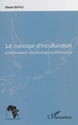Le concept d'inculturation : problématique d'un néologisme théologique - Blaise Bayili