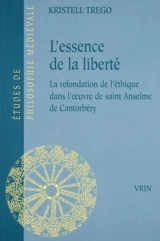 L'essence de la liberté : la refondation de l'éthique dans l'oeuvre de saint Anselme de Cantorbéry - Kristell Trego