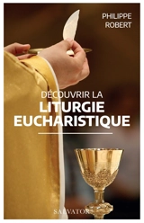 Découvrir la liturgie eucharistique - Philippe Robert