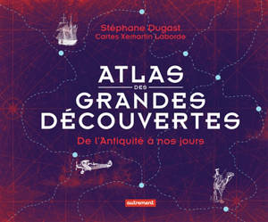 Atlas des grandes découvertes : de l'Antiquité à nos jours - Stéphane Dugast