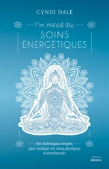 Mon manuel des soins énergétiques : des techniques simples pour soulager vos maux physiques et émotionnels - Cyndi Dale