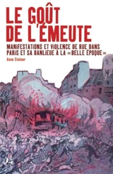 Le goût de l'émeute : manifestations et violences de rue dans Paris et sa banlieue à la Belle Epoque - Anne Steiner