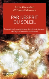 Par l'esprit du soleil : rencontre et enseignement d'un être de lumière : de l'ego à l'amour inconditionnel - Daniel Meurois