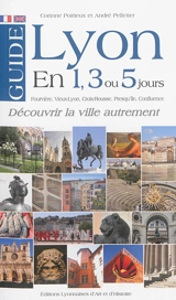 Lyon en 1, 3 ou 5 jours : Fourvière, Vieux-Lyon, Croix-Rousse, Presqu'île, Confluence : découvrir la ville autrement - Corinne Poirieux