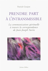Prendre part à l'intransmissible : la communication spirituelle à travers la correspondance de Jean-Joseph Surin - Patrick C. Goujon