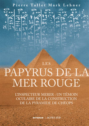 Les papyrus de la mer Rouge. L'inspecteur Merer : un témoin oculaire de la construction de la pyramide de Chéops - Pierre Tallet