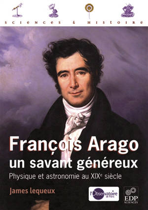 François Arago, un savant généreux : physique et astronomie au XIXe siècle - James Lequeux