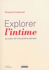 Explorer l'intime : au coeur de nos jardins secrets - François Gachoud