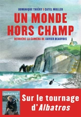 Un monde hors champ : devant la caméra de Xavier Beauvois - Dominique Thiéry