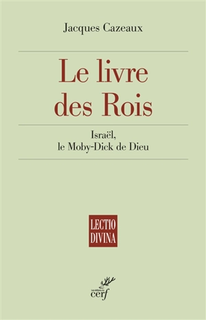 Le livre des Rois : Israël, le Moby-Dick de Dieu - Jacques Cazeaux