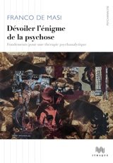 Dévoiler l'énigme de la psychose : fondements pour une thérapie psychanalytique - Franco De Masi
