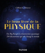 Le beau livre de la physique : du big bang à la résurrection quantique : 250 découvertes qui ont changé le monde - Clifford A. Pickover