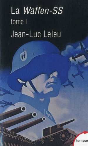 La Waffen-SS : soldats politiques en guerre. Vol. 1 - Jean-Luc Leleu