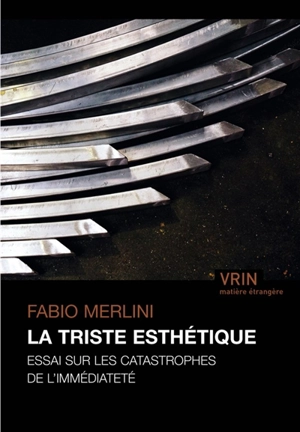 La triste esthétique : essai sur les catastrophes de l'immédiateté - Fabio Merlini