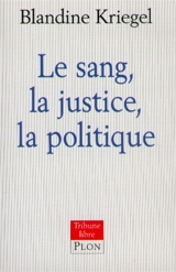 Le sang, la justice, la politique - Blandine Kriegel
