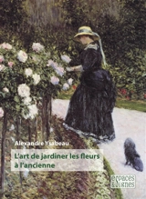 L'art de jardiner les fleurs à l'ancienne - Alexandre Ysabeau