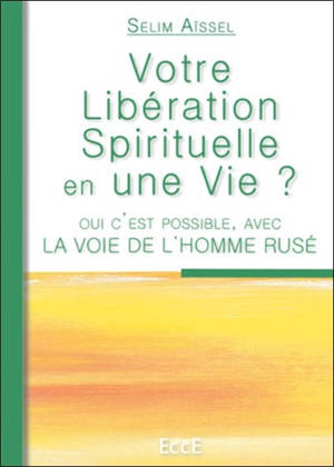 Votre libération spirituelle en une vie ? : oui, c'est possible, avec la voie de l'homme rusé - Selim Aïssel