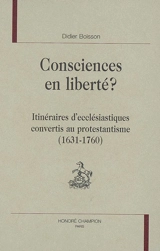 Consciences en liberté ? : itinéraires d'ecclésiastiques convertis au protestantisme (1631-1760) - Didier Boisson