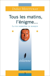 Tous les matins, l'énigme... : la vie derrière le masque - Didier Mouturat