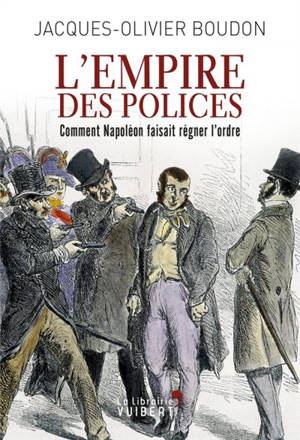 L'Empire des polices : comment Napoléon faisait régner l'ordre - Jacques-Olivier Boudon