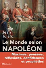 Le monde selon Napoléon : maximes, pensées, réflexions, confidences et prophéties - Napoléon 1er
