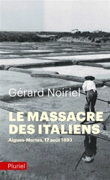 Le massacre des Italiens : Aigues-Mortes, 17 août 1893 - Gérard Noiriel