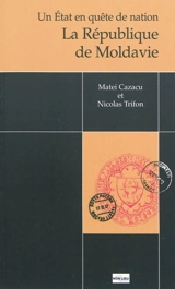 Un Etat en quête de nation : la République de Moldavie - Matei Cazacu