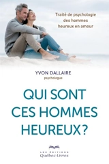 Qui sont ces hommes heureux ? : traité de psychologie des hommes heureux en amour - Yvon Dallaire