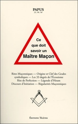 Ce que doit savoir un maître maçon : rites maçonniques, origine et clefs des grades symboliques, les 33 degrés de l'écossisme, rite de perfection, légende d'Hiram, discours d'initiation, régularités maçonniques - Papus