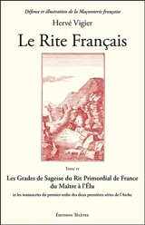 Le Rite français. Vol. 4. Les grades de sagesse du rit primordial de France du maître à l'élu et les manuscrits du premier ordre des deux premières séries de l'arche - Hervé Vigier