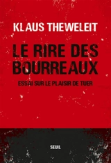 Le rire des bourreaux : essai sur le plaisir de tuer - Klaus Theweleit