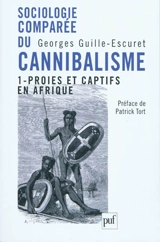 Sociologie comparée du cannibalisme. Vol. 1. Proies et captifs en Afrique - Georges Guille-Escuret