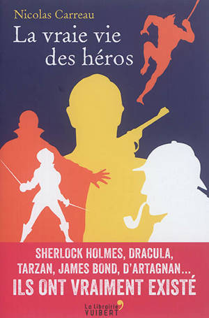La vraie vie des héros : Sherlock Holmes, Dracula, Tarzan, James Bond, d'Artagnan... : ils ont vraiment existé - Nicolas Carreau