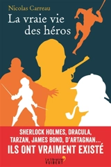 La vraie vie des héros : Sherlock Holmes, Dracula, Tarzan, James Bond, d'Artagnan... : ils ont vraiment existé - Nicolas Carreau