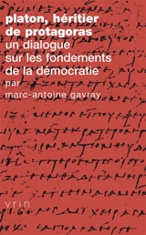 Platon : héritier de Protagoras : un dialogue sur les fondements de la démocratie - Marc-Antoine Gavray