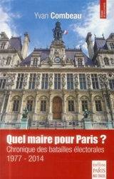 Quel maire pour Paris ? : chronique des batailles électorales 1977-2014 - Yvan Combeau