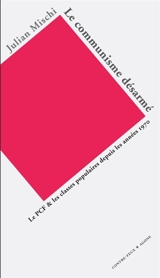 Le communisme désarmé : le PCF et les classes populaires depuis les années 1970 - Julian Mischi