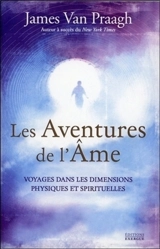 Les aventures de l'âme : voyages dans les dimensions physiques et spirituelles - James Van Praagh