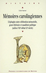 Mémoires carolingiennes : l'épitaphe entre célébration mémorielle, genre littéraire et manifeste politique : milieu VIIIe, début XIe siècle - Cécile Treffort