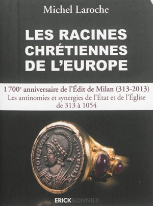 Les racines chrétiennes de l'Europe : les synergies et les antinomies de l'Etat et de l'Eglise et leurs enjeux géopolitiques de 313, Edit de Milan, à l'an 1054 dans la formation de l'Europe - Michel Laroche