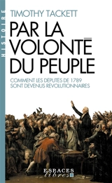 Par la volonté du peuple : comment les députés de 1789 sont devenus révolutionnaires - Timothy Tackett