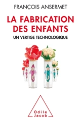 La fabrication des enfants : un vertige technologique - François Ansermet