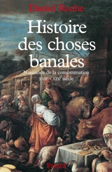 Histoire des choses banales : naissance de la consommation, XVIIe-XIXe siècle - Daniel Roche