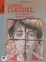 Camille Claudel : la sculpture jusqu'à la folie - Rolande Causse