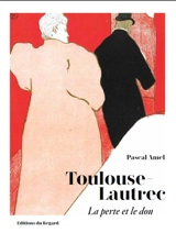 Toulouse-Lautrec : la perte et le don - Pascal Amel